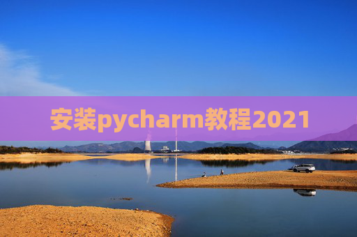 安装pycharm教程2021